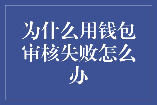 为什么用钱包审核失败怎么办