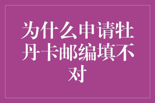 为什么申请牡丹卡邮编填不对