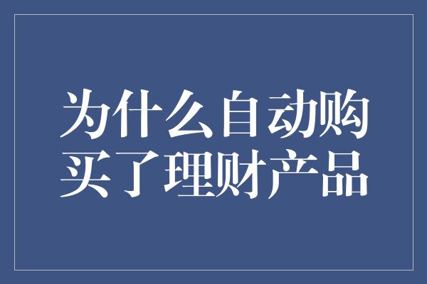 为什么自动购买了理财产品