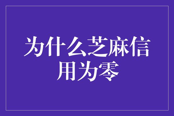 为什么芝麻信用为零