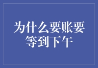 为什么要账通常等到下午？