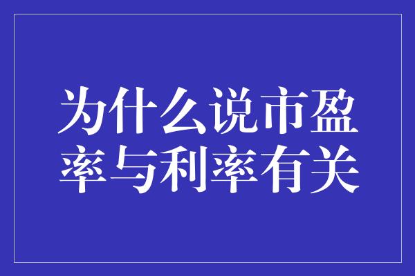 为什么说市盈率与利率有关