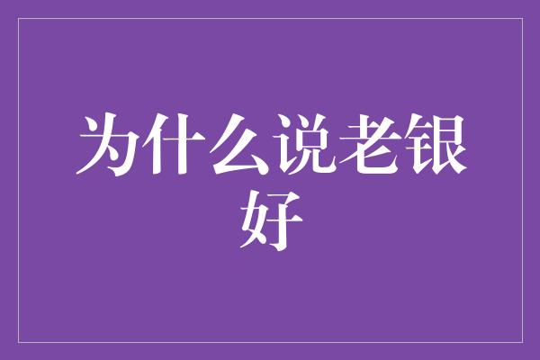 为什么说老银好