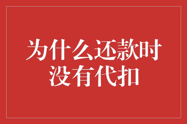 为什么还款时没有代扣