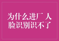 为什么进厂人脸识别识不了：深度探究与解决策略