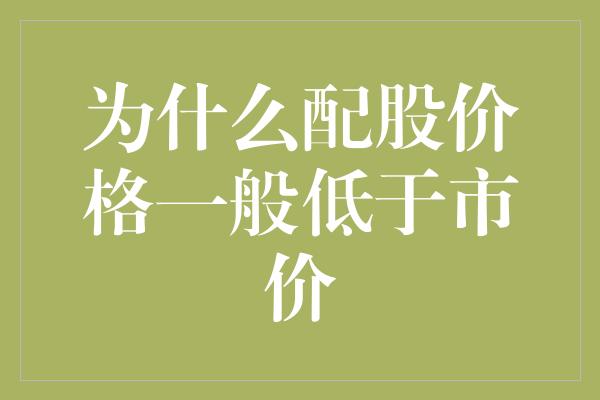 为什么配股价格一般低于市价