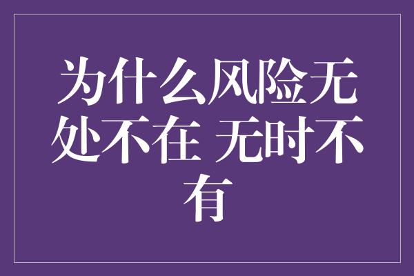 为什么风险无处不在 无时不有