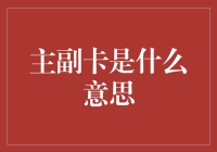 主副卡的概念与应用：从家庭到企业的全面解析