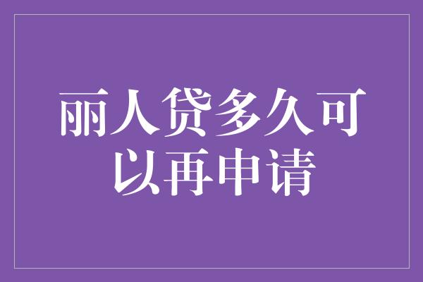 丽人贷多久可以再申请