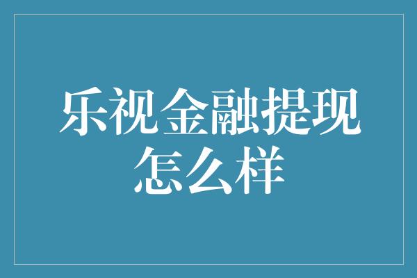 乐视金融提现怎么样