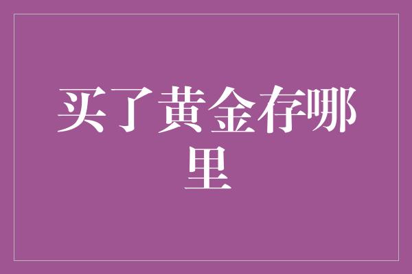 买了黄金存哪里