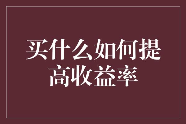 买什么如何提高收益率