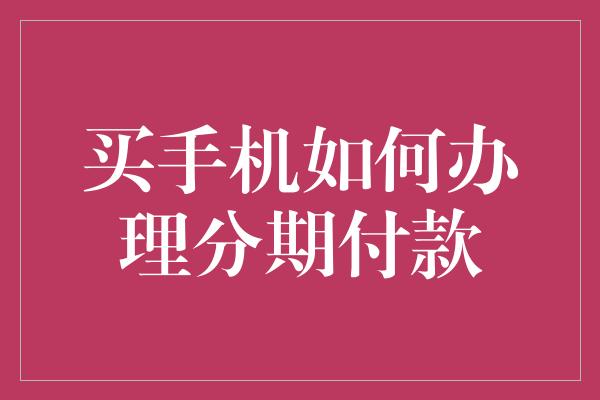 买手机如何办理分期付款