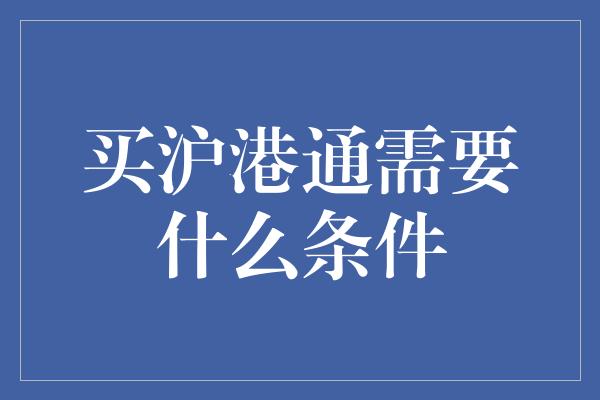 买沪港通需要什么条件