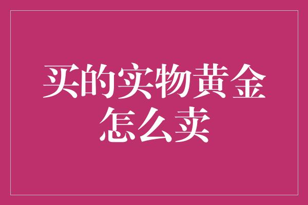 买的实物黄金怎么卖