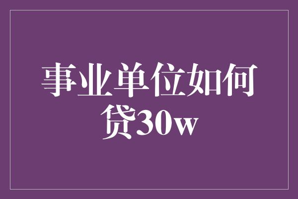 事业单位如何贷30w