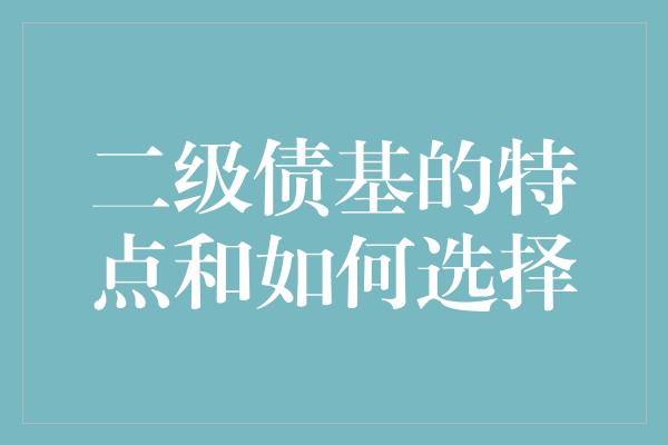 二级债基的特点和如何选择