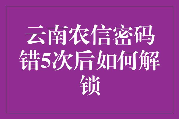 云南农信密码错5次后如何解锁