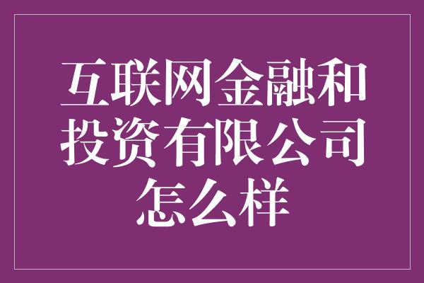 互联网金融和投资有限公司怎么样