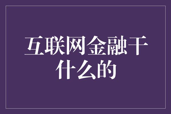 互联网金融干什么的