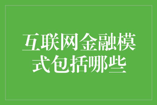 互联网金融模式包括哪些