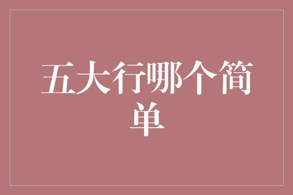 五大行哪个简单