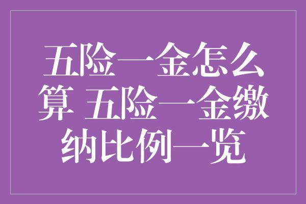 五险一金怎么算 五险一金缴纳比例一览