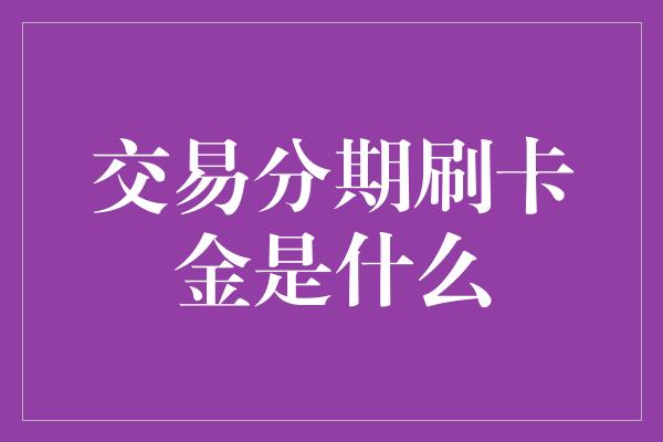 交易分期刷卡金是什么