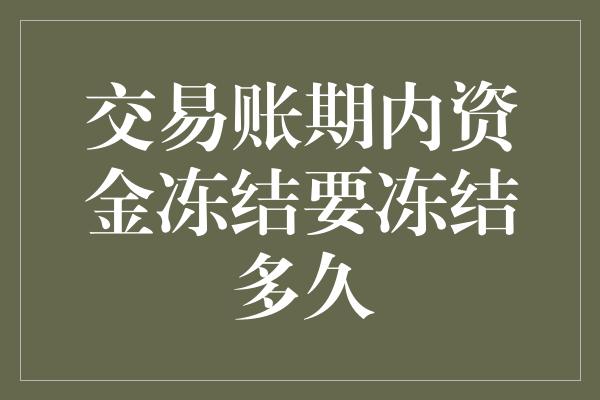 交易账期内资金冻结要冻结多久