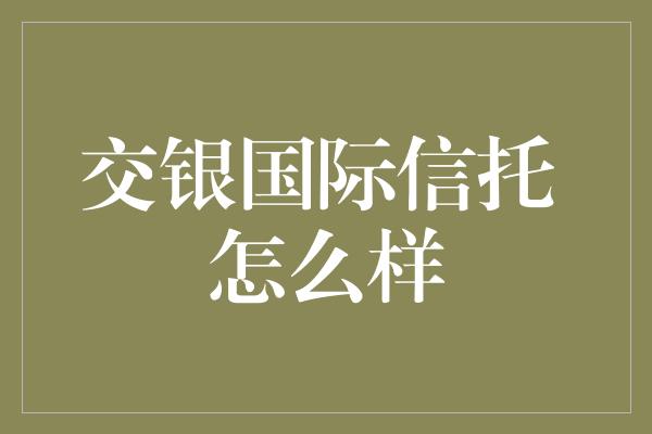 交银国际信托 怎么样