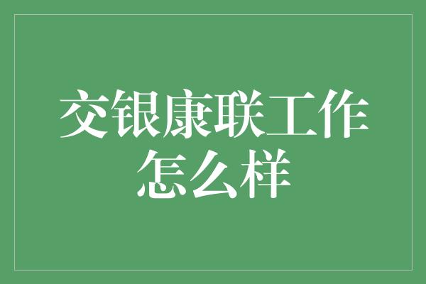 交银康联工作怎么样