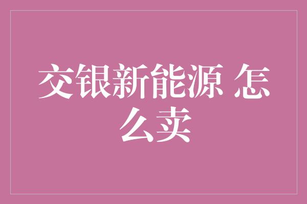 交银新能源 怎么卖