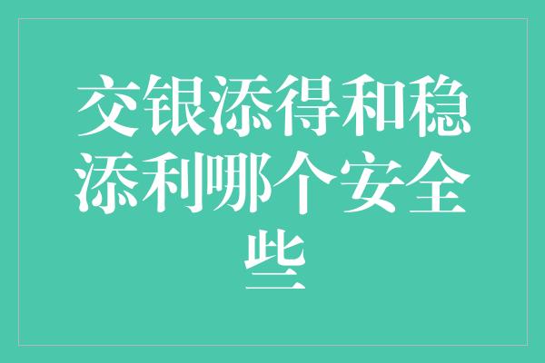 交银添得和稳添利哪个安全些