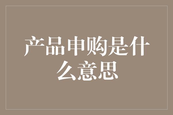 产品申购是什么意思