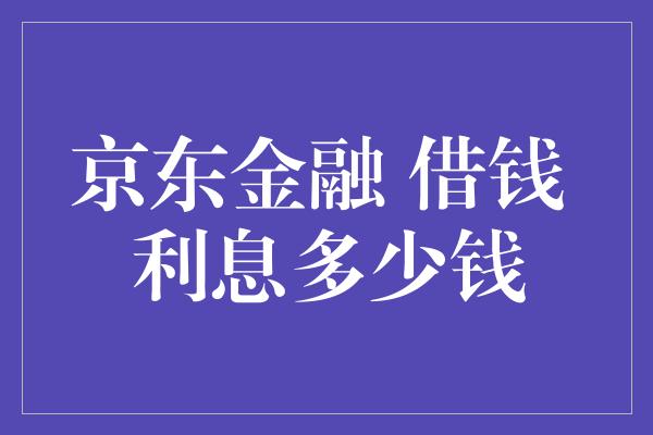 京东金融 借钱 利息多少钱