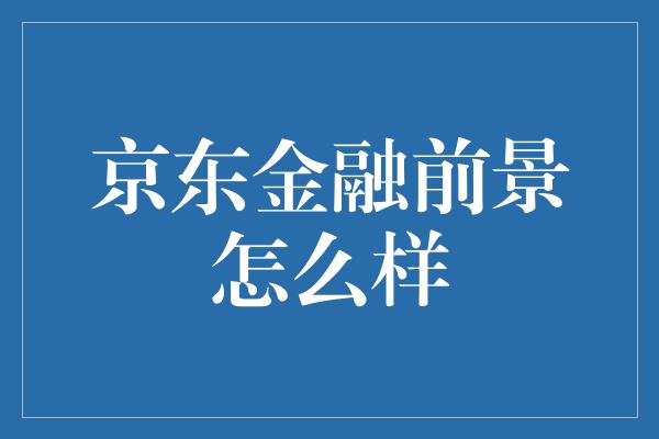 京东金融前景怎么样