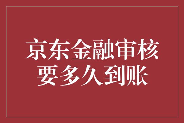 京东金融审核要多久到账