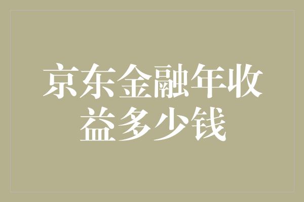 京东金融年收益多少钱