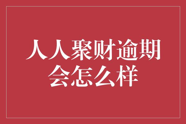 人人聚财逾期会怎么样