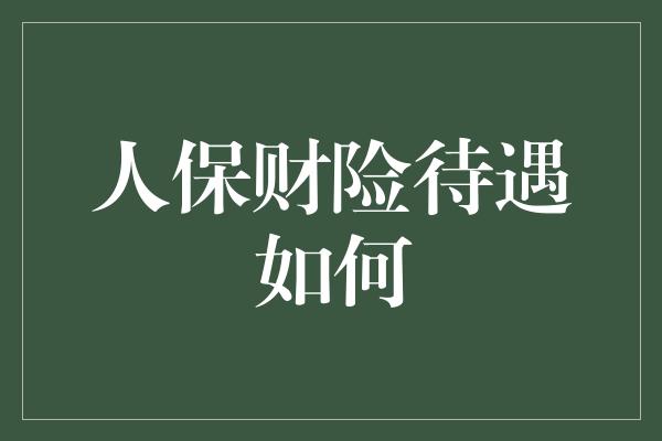 人保财险待遇如何