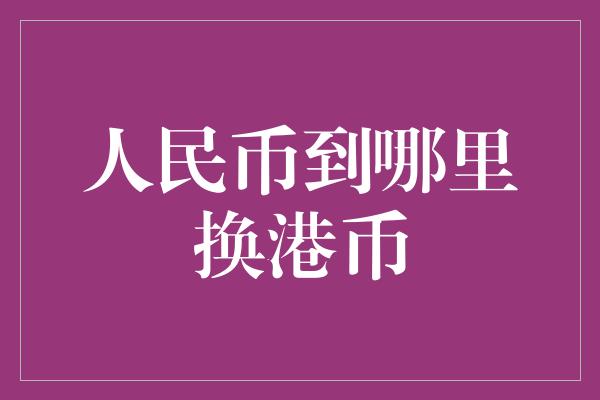 人民币到哪里换港币