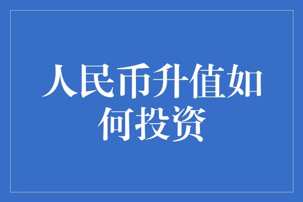 人民币升值如何投资