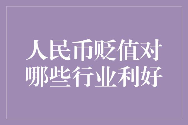 人民币贬值对哪些行业利好