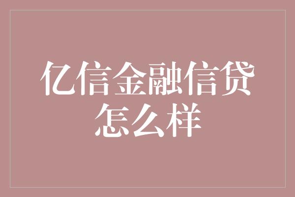 亿信金融信贷怎么样