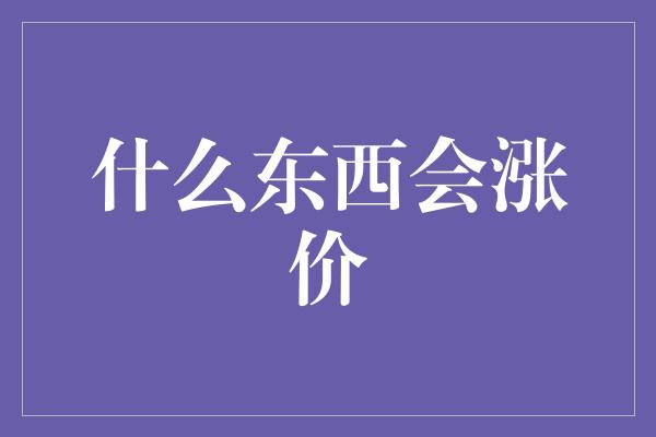 什么东西会涨价