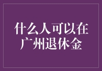 广州市退休金领取条件与政策解析