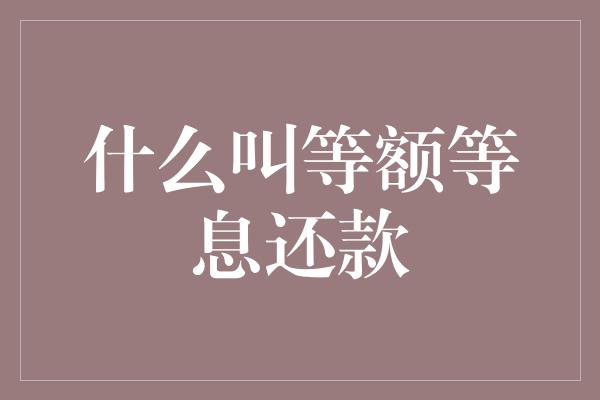 什么叫等额等息还款