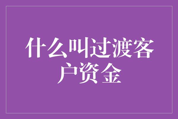 什么叫过渡客户资金