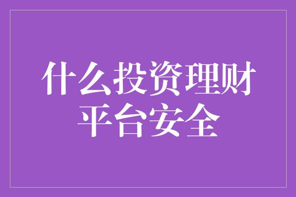 什么投资理财平台安全