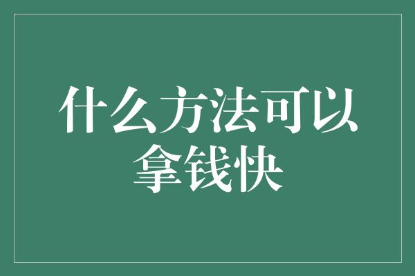 什么方法可以拿钱快